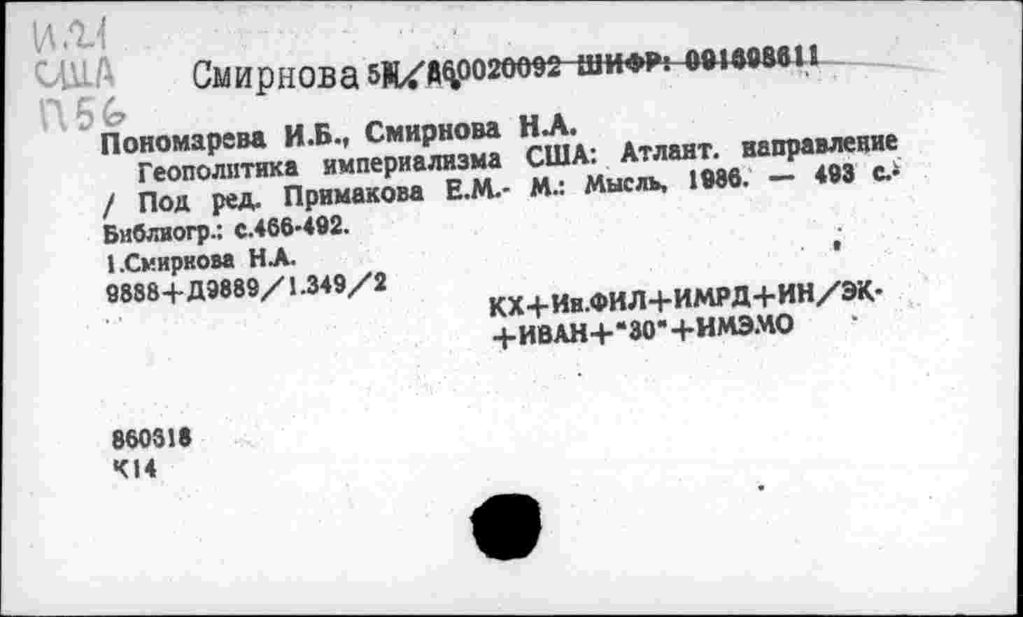 ﻿ША	Смирнова 5й/Й^020в9^^ИИ^ноышви
/ Под ред. Примакова Е.М.- М.: Мысль, 1»во.
Библиогр.: С.4В6-492.	,
1.Смирнова НА.
9888+Д9889/1.349/2	кх,Ии.ФИЛ+ИМРД+ИН/ЭК-
+ИВАН+“30*+ИМЭМО
880318
414